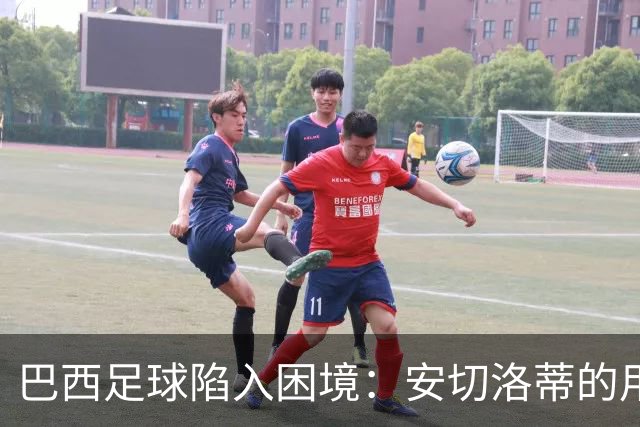 巴西足球陷入困境：安切洛蒂的用人争议与低迷表现