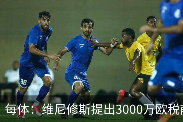 每体：维尼修斯提出3000万欧税前年薪及1500万忠诚奖，老佛爷不满